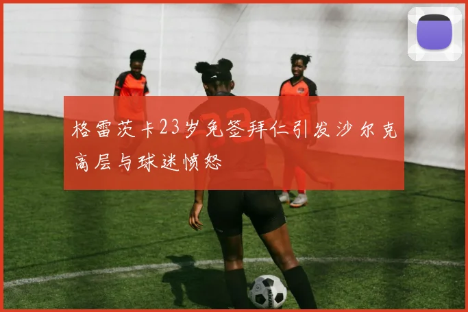 格雷茨卡23岁免签拜仁引发沙尔克高层与球迷愤怒