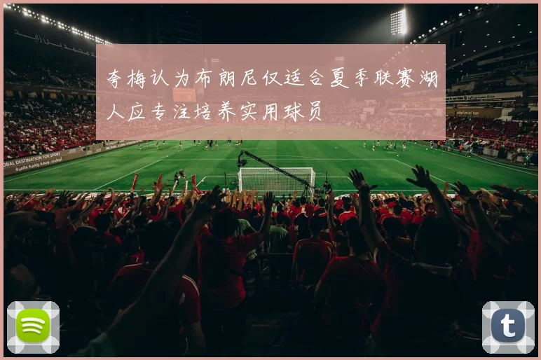 夸梅认为布朗尼仅适合夏季联赛湖人应专注培养实用球员