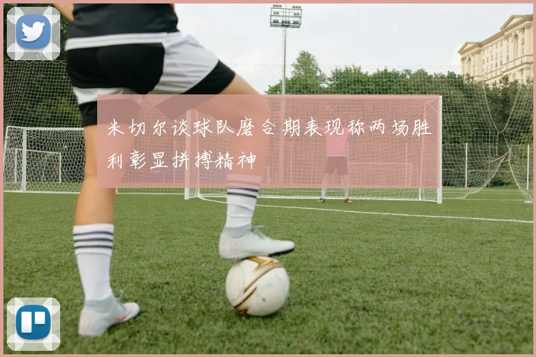 米切尔谈球队磨合期表现称两场胜利彰显拼搏精神