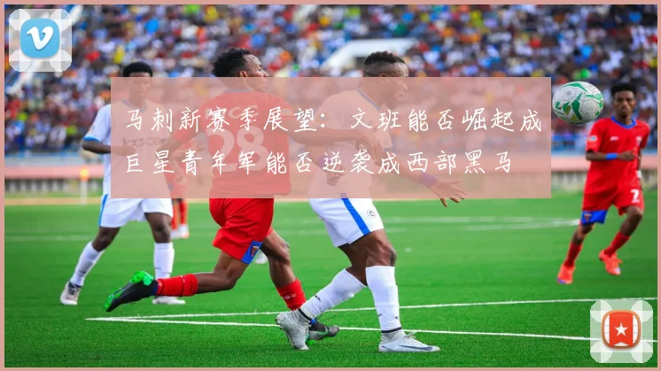 马刺新赛季展望：文班能否崛起成巨星青年军能否逆袭成西部黑马