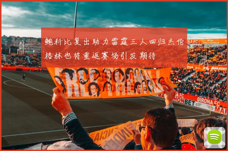 鲍科比复出助力雷霆三人回归杰伦格林也将重返赛场引发期待