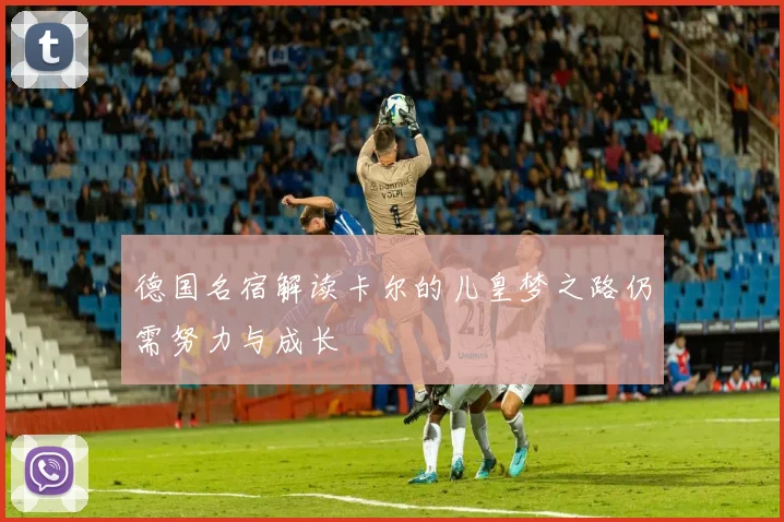 德国名宿解读卡尔的儿皇梦之路仍需努力与成长