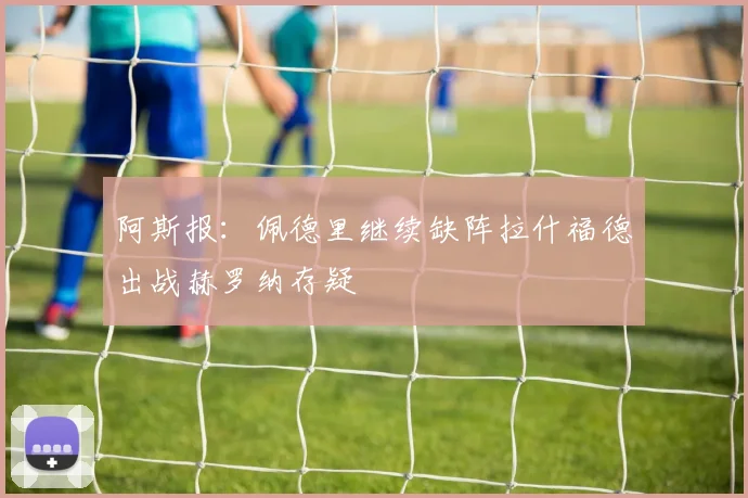 阿斯报：佩德里继续缺阵拉什福德出战赫罗纳存疑