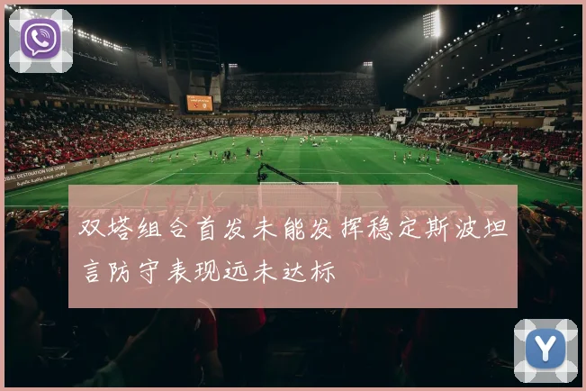 双塔组合首发未能发挥稳定斯波坦言防守表现远未达标