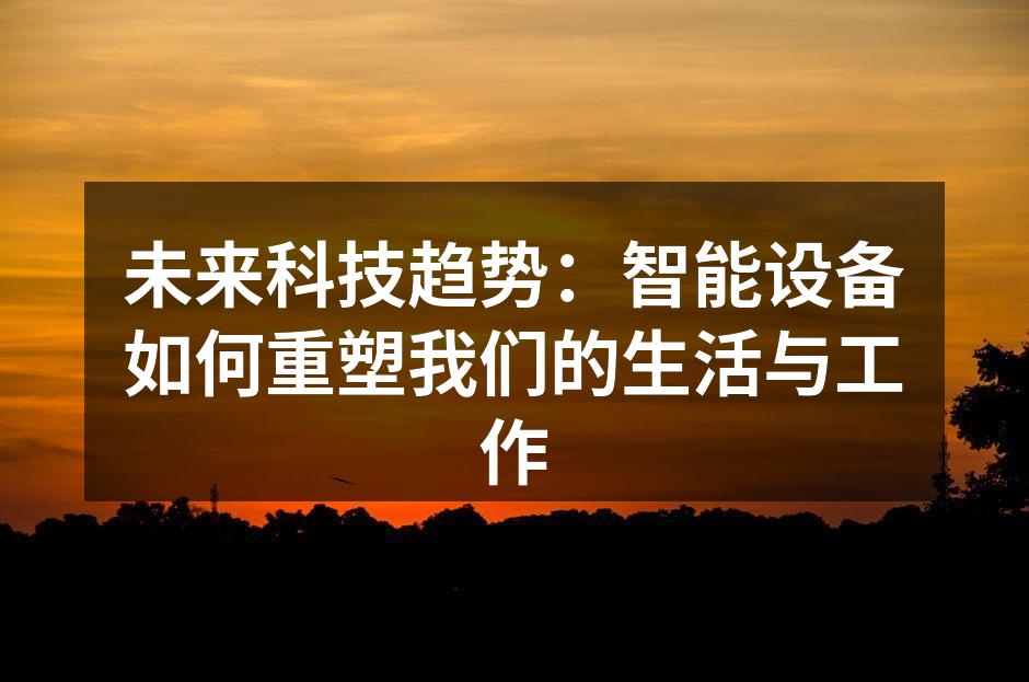 未来科技趋势：智能设备如何重塑我们的生活与工作
