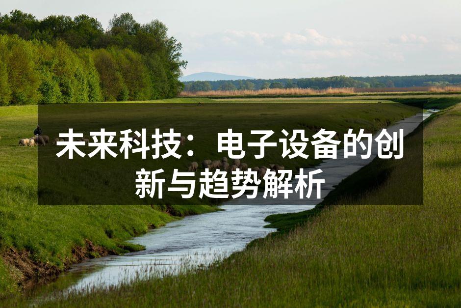未来科技：电子设备的创新与趋势解析