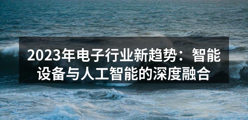 2023年电子行业新趋势：智能设备与人工智能的深度融合