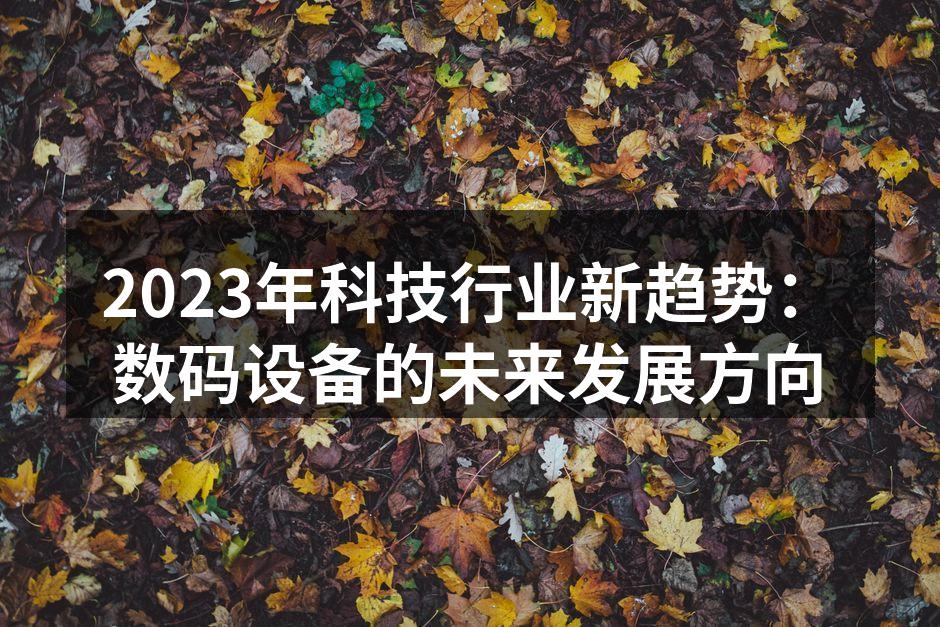 2023年科技行业新趋势：数码设备的未来发展方向